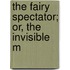 The Fairy Spectator; Or, The Invisible M