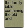 The Family Bible: Containing The Old And by Unknown