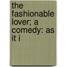 The Fashionable Lover; A Comedy: As It I by Richard Cumberland