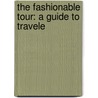 The Fashionable Tour: A Guide To Travele by Unknown