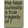 The Fatal Curiosity. A True Tragedy Of T door Onbekend