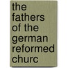 The Fathers Of The German Reformed Churc by Unknown