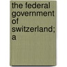 The Federal Government Of Switzerland; A by Bernard Moses