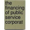 The Financing Of Public Service Corporat door Milton Berge Ignatius