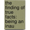 The Finding Of True Facts: Being An Inau by [Joshua] Toulmin Smith