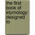 The First Book Of Etymology: Designed To