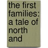 The First Families: A Tale Of North And by Unknown