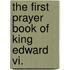 The First Prayer Book Of King Edward Vi.