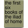 The First Six Books Of The Iliad Of Home door Homer Homer