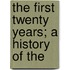 The First Twenty Years; A History Of The
