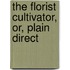 The Florist Cultivator, Or, Plain Direct