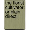 The Florist Cultivator: Or Plain Directi door Thomas Willats