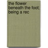 The Flower Beneath The Foot; Being A Rec door Ronald Firbank