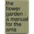 The Flower Garden : A Manual For The Ama