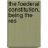 The Foederal Constitution, Being The Res