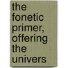 The Fonetic Primer, Offering The Univers by Charles Augustus Story
