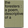 The Foresters : A Poem, Descriptive Of A by Alexander Wilson