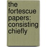 The Fortescue Papers: Consisting Chiefly door Onbekend
