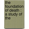 The Foundation Of Death : A Study Of The door Axel B. 1849 Gustafson