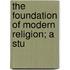 The Foundation Of Modern Religion; A Stu