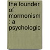 The Founder Of Mormonism : A Psychologic by Woodbridge Riley
