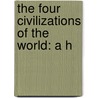 The Four Civilizations Of The World: A H by Unknown