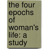 The Four Epochs Of Woman's Life: A Study door Anna Mary Galbraith