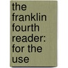 The Franklin Fourth Reader: For The Use door Onbekend