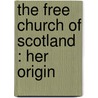 The Free Church Of Scotland : Her Origin by Peter Bayne