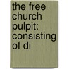 The Free Church Pulpit: Consisting Of Di door Onbekend