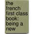 The French First Class Book: Being A New