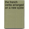 The French Verbs Arranged On A New Syste door W.R. Goodluck