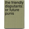 The Friendly Disputants: Or Future Punis by Unknown