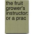 The Fruit Grower's Instructor: Or A Prac