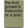 The Fruit Grower's Instructor: Or A Prac door G. Bliss