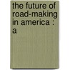 The Future Of Road-Making In America : A by Archer Butler Hulbert
