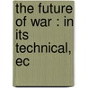 The Future Of War : In Its Technical, Ec by Rc Long
