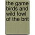 The Game Birds And Wild Fowl Of The Brit