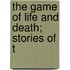 The Game Of Life And Death; Stories Of T