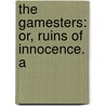 The Gamesters: Or, Ruins Of Innocence. A by Caroline Matilda Thayer
