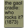 The Gaol Cradle: Who Rocks It? (1873) by Unknown