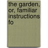 The Garden, Or, Familiar Instructions Fo by Unknown