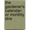 The Gardener's Calendar: Or Monthly Dire door Onbekend