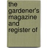 The Gardener's Magazine And Register Of by John Claudius Loudon