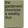 The Gardeners' Chronicle: A Weekly Illus door Onbekend