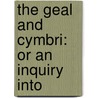 The Geal And Cymbri: Or An Inquiry Into door Onbekend