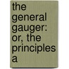 The General Gauger: Or, The Principles A by Unknown