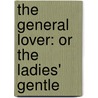 The General Lover: Or The Ladies' Gentle door See Notes Multiple Contributors