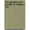 The Genesis And Growth Of Religion : The by Samuel H. 1839-1899 Kellogg