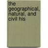The Geographical, Natural, And Civil His by Unknown